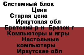 Системный блок intel Core i5 2310 › Цена ­ 13 500 › Старая цена ­ 22 000 - Иркутская обл., Братский р-н, Братск г. Компьютеры и игры » Настольные компьютеры   . Иркутская обл.